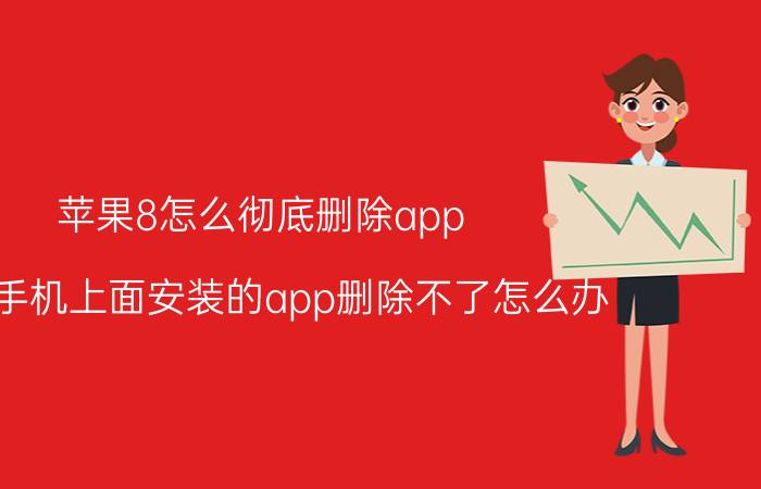 苹果8怎么彻底删除app 苹果手机上面安装的app删除不了怎么办？